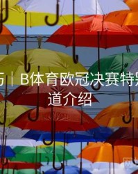 观赛技巧｜B体育欧冠决赛特别直播频道介绍