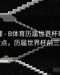 经典梳理 - B体育历届世界杯球星巅峰表现盘点，历届世界杯前三名得主