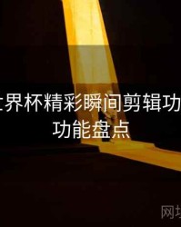 B体育世界杯精彩瞬间剪辑功能详解｜功能盘点