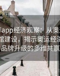 安博体育app经济观察：从奥运会赞助商到场馆建设，揭示奥运经济与城市品牌升级的多维共赢