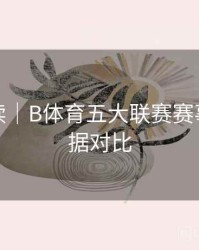 赛事解读｜B体育五大联赛赛事历史数据对比