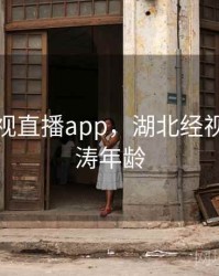 湖北经视直播app，湖北经视直播江涛年龄