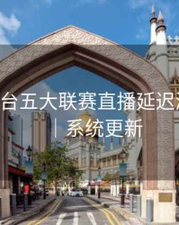 B体育平台五大联赛直播延迟测试报告｜系统更新