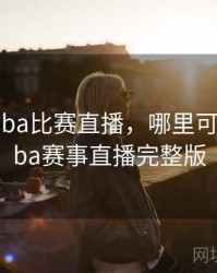 哪能看nba比赛直播，哪里可以观看nba赛事直播完整版