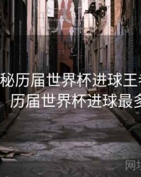 B体育揭秘历届世界杯进球王者榜｜冷门揭秘，历届世界杯进球最多的球队