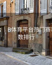 玩法集合｜B体育平台热门赛事热度指数排行