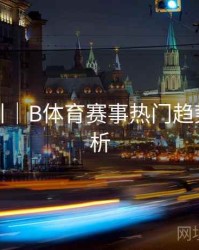 操作指引｜B体育赛事热门趋势数据解析