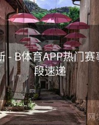 实时更新 - B体育APP热门赛事精彩片段速递