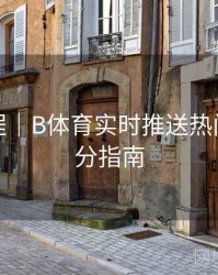 使用教程｜B体育实时推送热门赛事比分指南