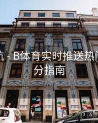 直播导航 - B体育实时推送热门赛事比分指南