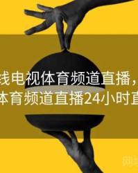 山东有线电视体育频道直播，山东有线体育频道直播24小时直播