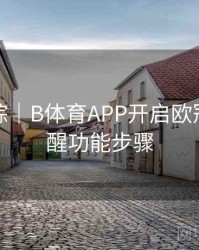 热点追踪｜B体育APP开启欧冠赛事提醒功能步骤