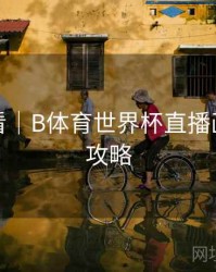新手必看｜B体育世界杯直播画质提升攻略