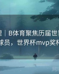 经典梳理｜B体育聚焦历届世界杯MVP球员，世界杯mvp奖杯