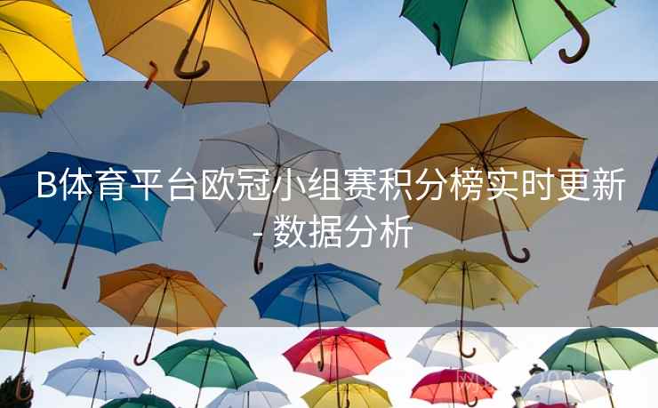 B体育平台欧冠小组赛积分榜实时更新 - 数据分析