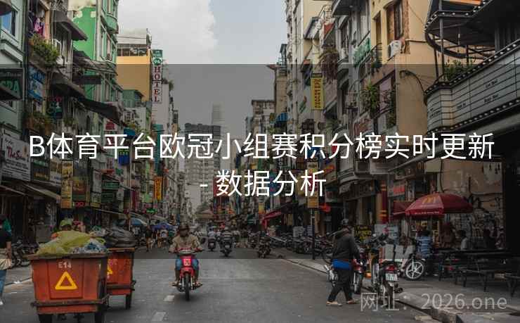B体育平台欧冠小组赛积分榜实时更新 - 数据分析