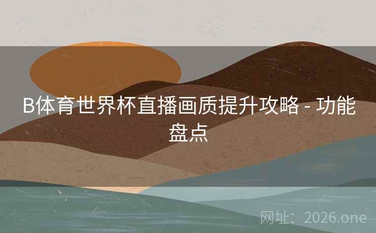 B体育世界杯直播画质提升攻略 - 功能盘点