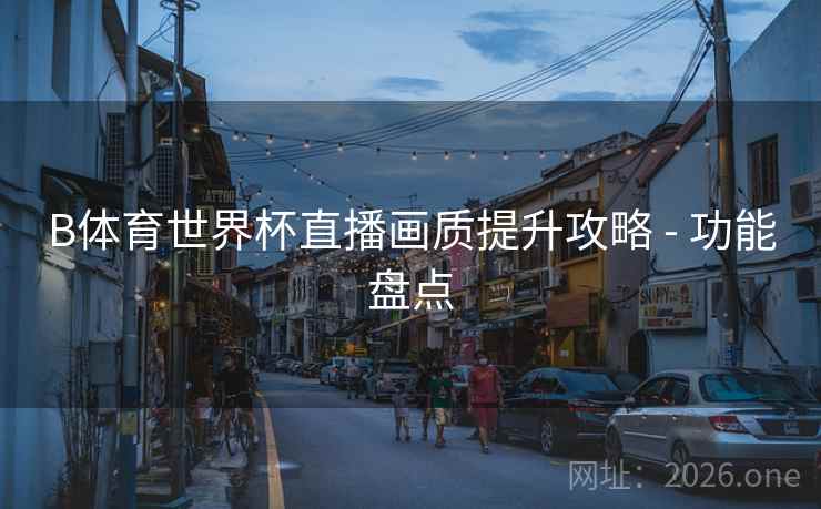 B体育世界杯直播画质提升攻略 - 功能盘点
