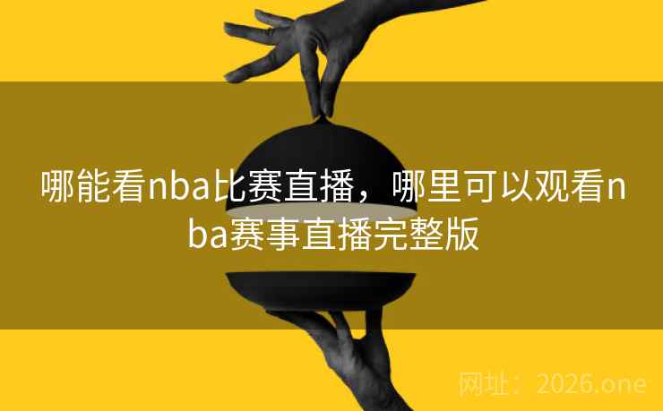 哪能看nba比赛直播，哪里可以观看nba赛事直播完整版