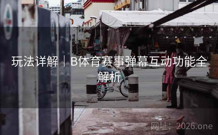 玩法详解｜B体育赛事弹幕互动功能全解析