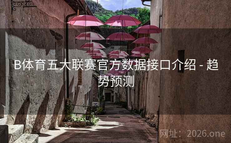 B体育五大联赛官方数据接口介绍 - 趋势预测