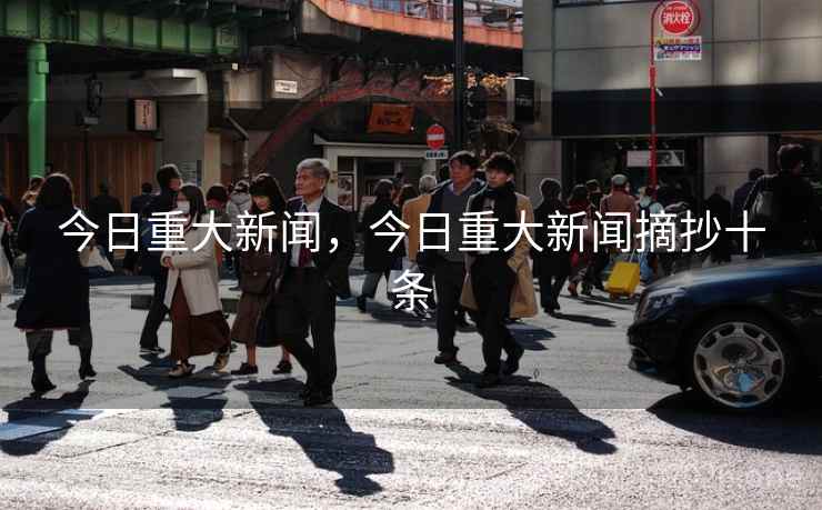 今日重大新闻，今日重大新闻摘抄十条