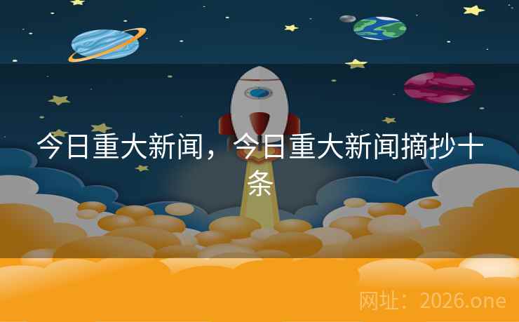 今日重大新闻，今日重大新闻摘抄十条