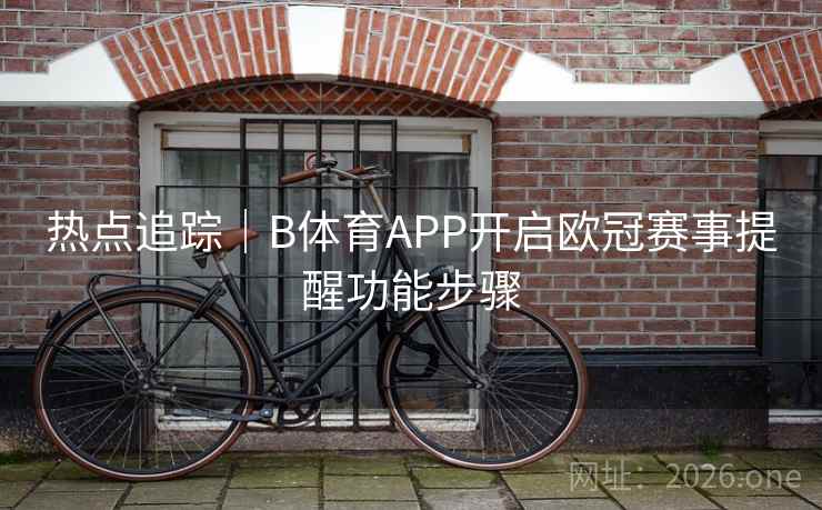 热点追踪｜B体育APP开启欧冠赛事提醒功能步骤