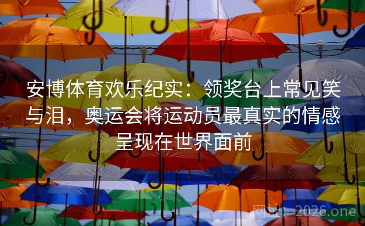 安博体育欢乐纪实：领奖台上常见笑与泪，奥运会将运动员最真实的情感呈现在世界面前