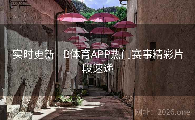 实时更新 - B体育APP热门赛事精彩片段速递