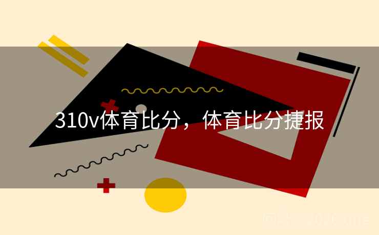 310v体育比分，体育比分捷报