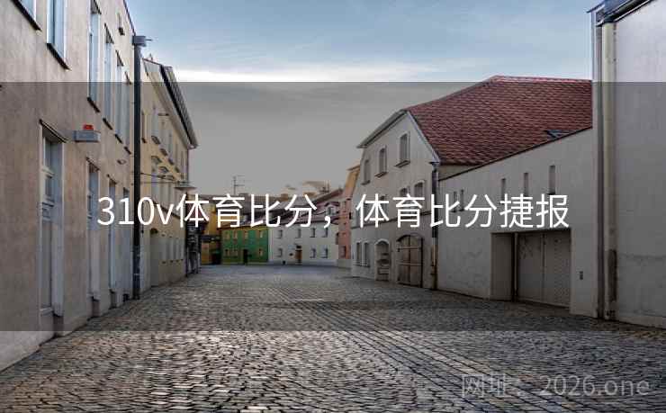 310v体育比分，体育比分捷报