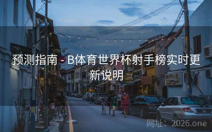 预测指南 - B体育世界杯射手榜实时更新说明