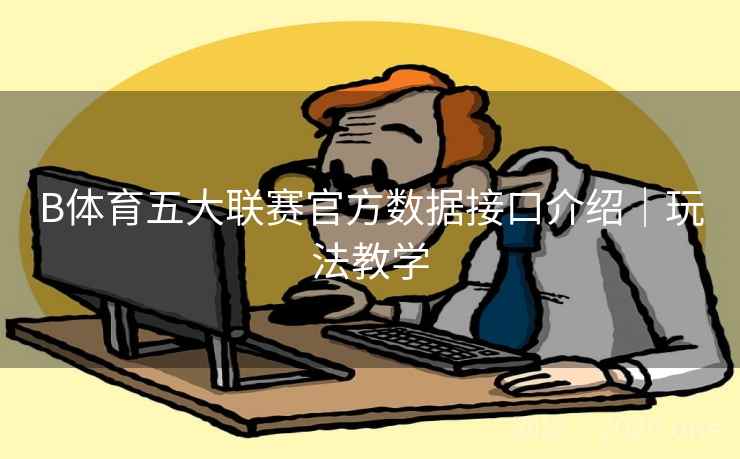 B体育五大联赛官方数据接口介绍｜玩法教学
