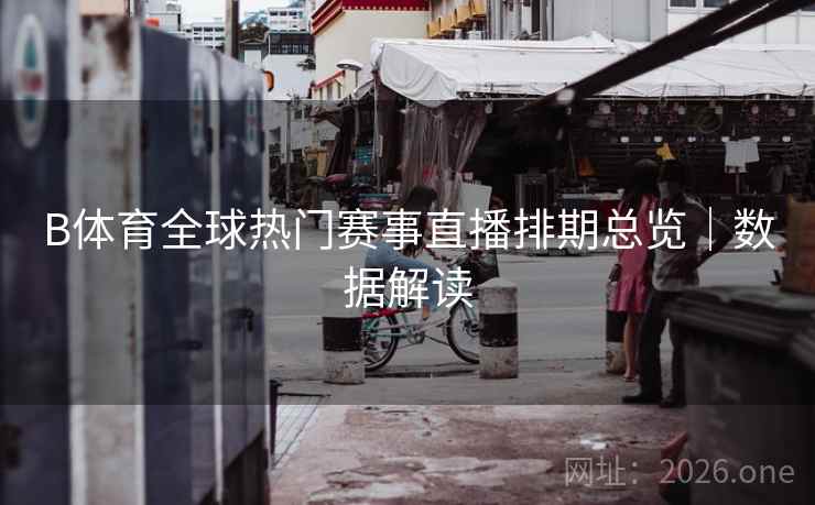 B体育全球热门赛事直播排期总览｜数据解读