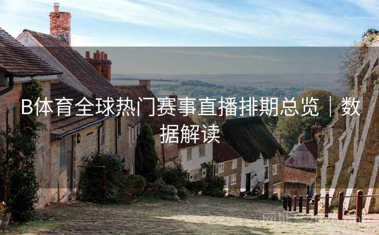 B体育全球热门赛事直播排期总览｜数据解读