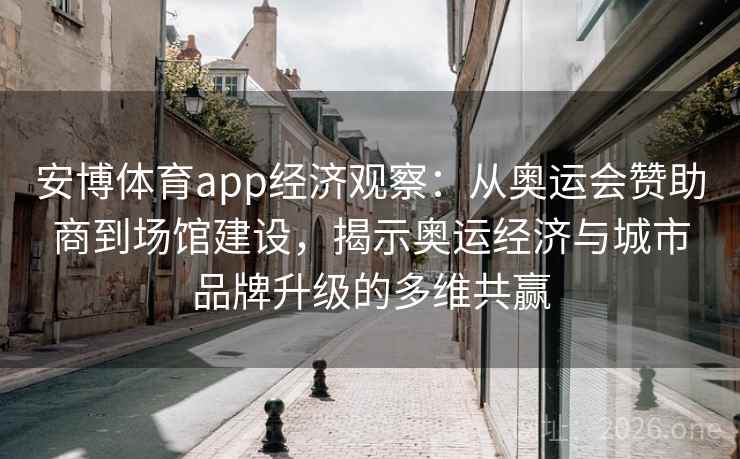安博体育app经济观察：从奥运会赞助商到场馆建设，揭示奥运经济与城市品牌升级的多维共赢