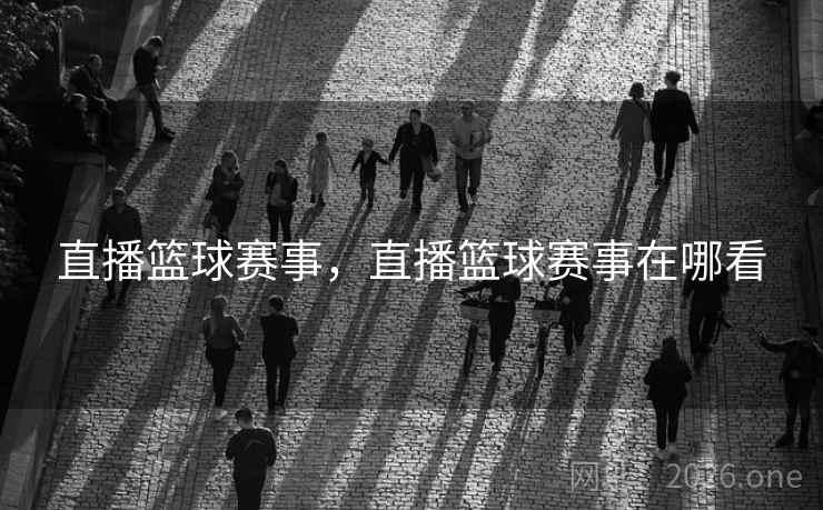 直播篮球赛事，直播篮球赛事在哪看