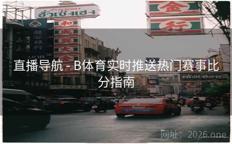 直播导航 - B体育实时推送热门赛事比分指南