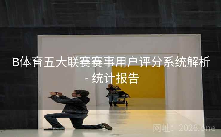 B体育五大联赛赛事用户评分系统解析 - 统计报告