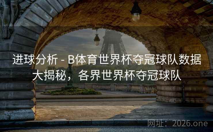 进球分析 - B体育世界杯夺冠球队数据大揭秘，各界世界杯夺冠球队
