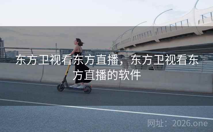 东方卫视看东方直播，东方卫视看东方直播的软件