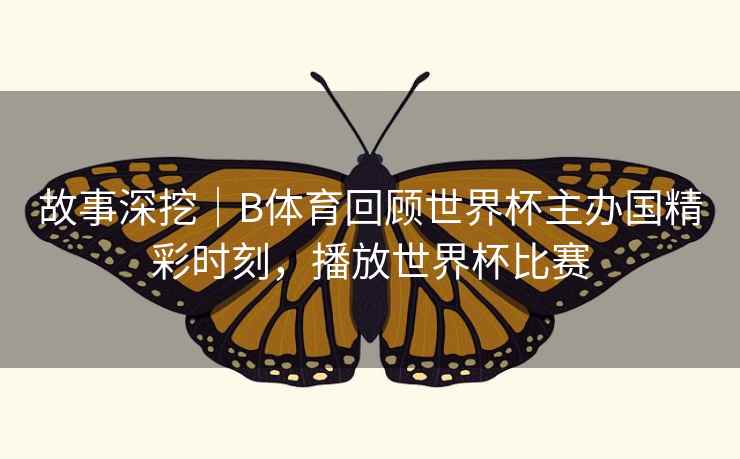 故事深挖｜B体育回顾世界杯主办国精彩时刻，播放世界杯比赛