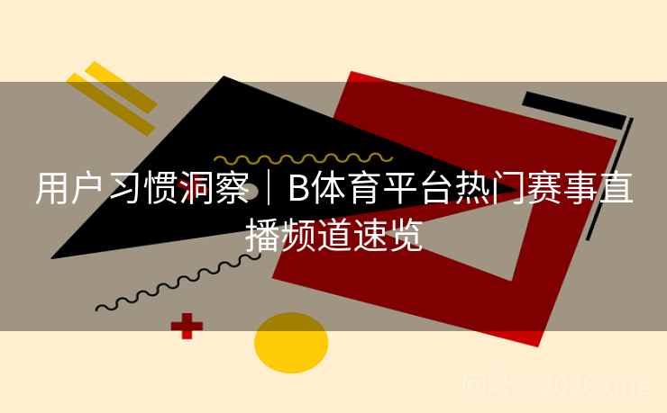 用户习惯洞察｜B体育平台热门赛事直播频道速览