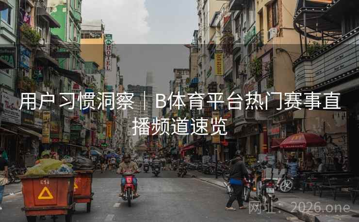 用户习惯洞察｜B体育平台热门赛事直播频道速览