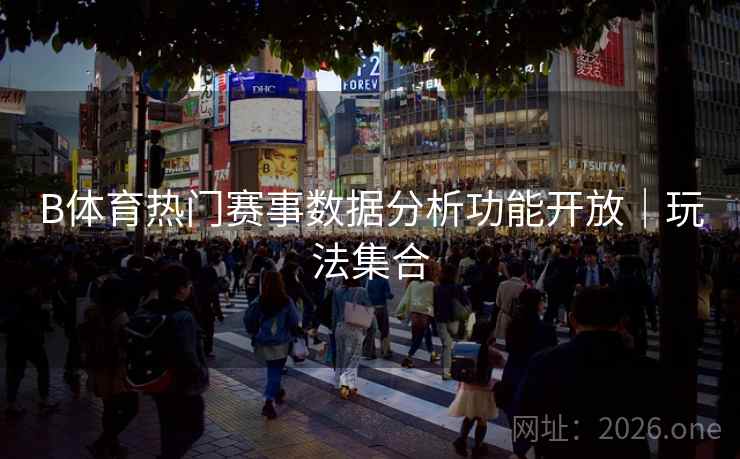 B体育热门赛事数据分析功能开放｜玩法集合