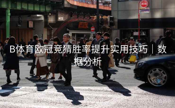 B体育欧冠竞猜胜率提升实用技巧｜数据分析