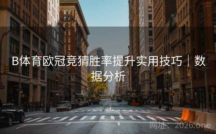 B体育欧冠竞猜胜率提升实用技巧｜数据分析
