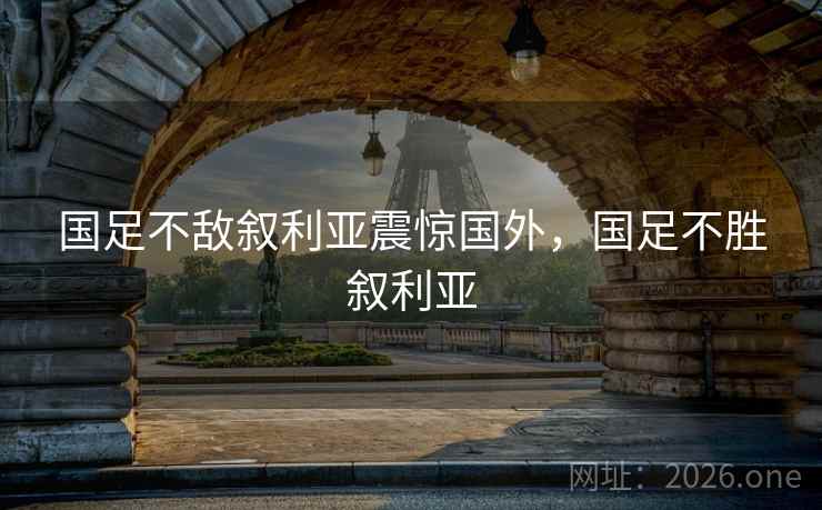 国足不敌叙利亚震惊国外，国足不胜叙利亚