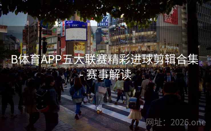 B体育APP五大联赛精彩进球剪辑合集 - 赛事解读